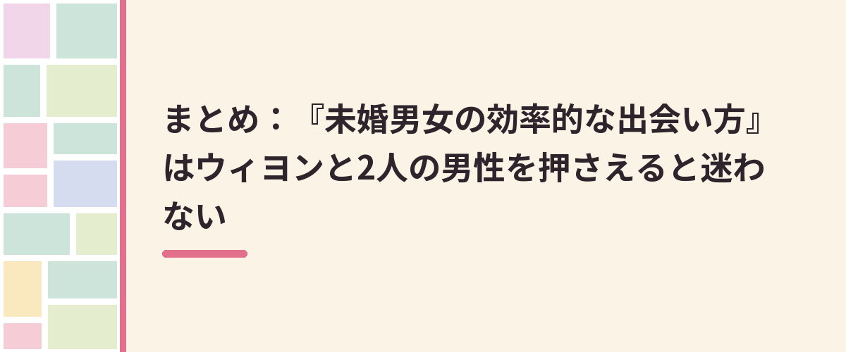 まとめ：『未婚男女の効率的な出会い方』はウィヨンと2人の男性を押さえると迷わない