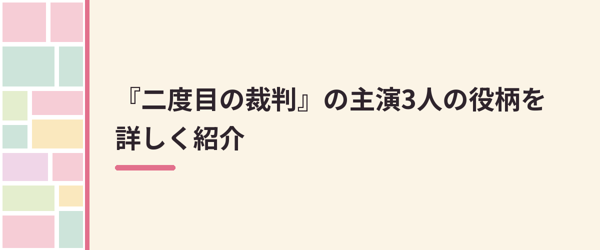 『二度目の裁判』の主演3人の役柄を詳しく紹介