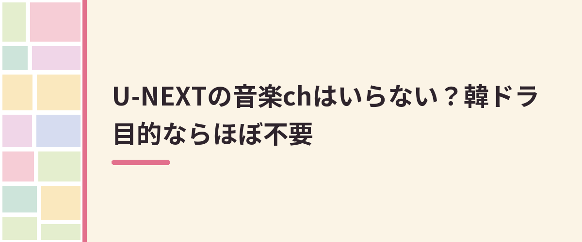 U-NEXTの音楽chはいらない？韓ドラ目的ならほぼ不要