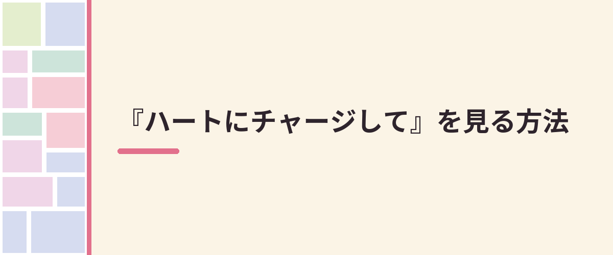 『ハートにチャージして』を見る方法
