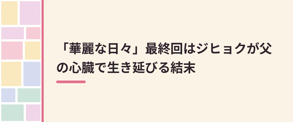 「華麗な日々」最終回はジヒョクが父の心臓で生き延びる結末