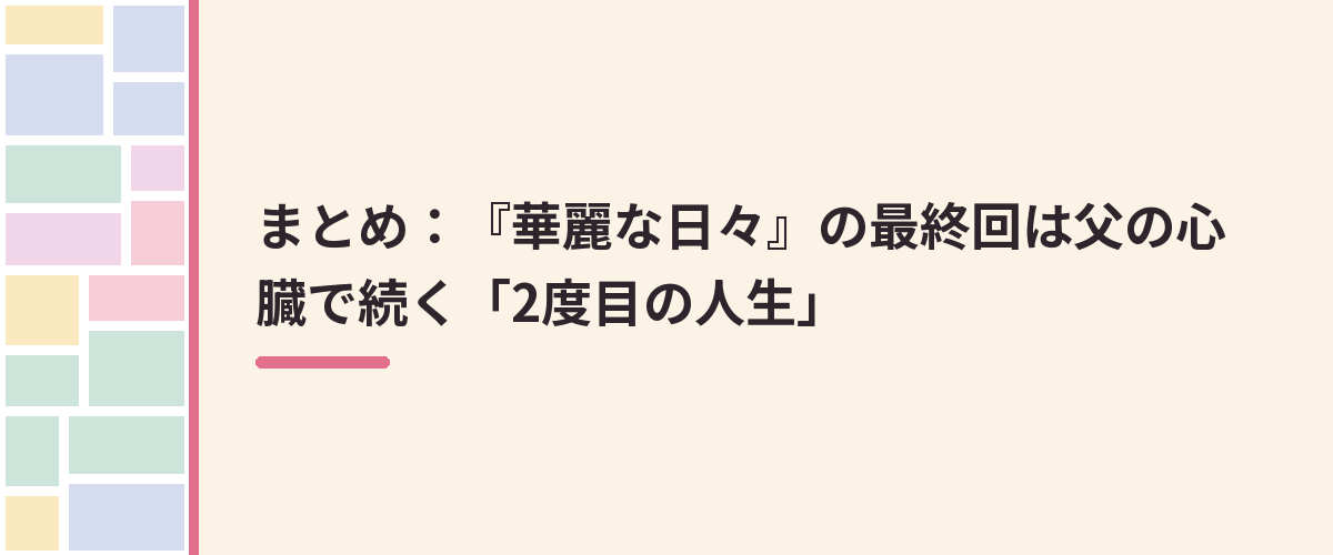まとめ：『華麗な日々』の最終回は父の心臓で続く「2度目の人生」