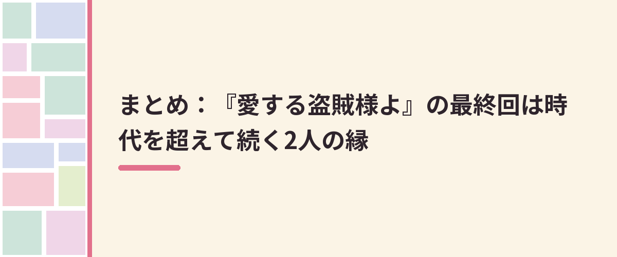 まとめ：『愛する盗賊様よ』の最終回は時代を超えて続く2人の縁