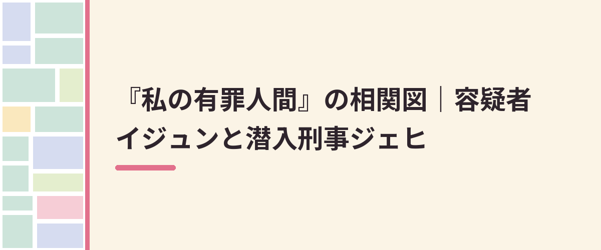 『私の有罪人間』の相関図｜容疑者イジュンと潜入刑事ジェヒ