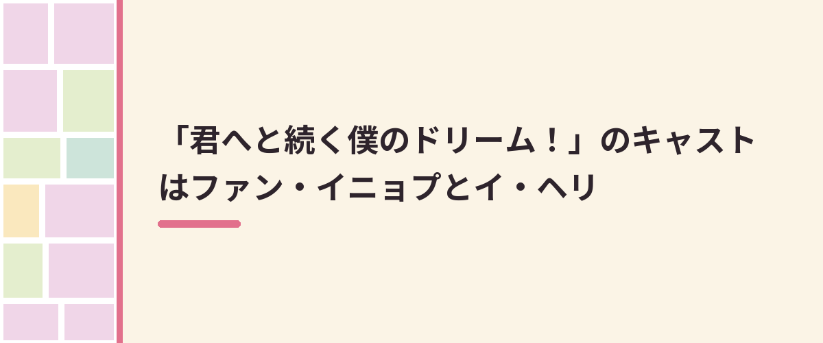「君へと続く僕のドリーム！」のキャストはファン・イニョプとイ・ヘリ