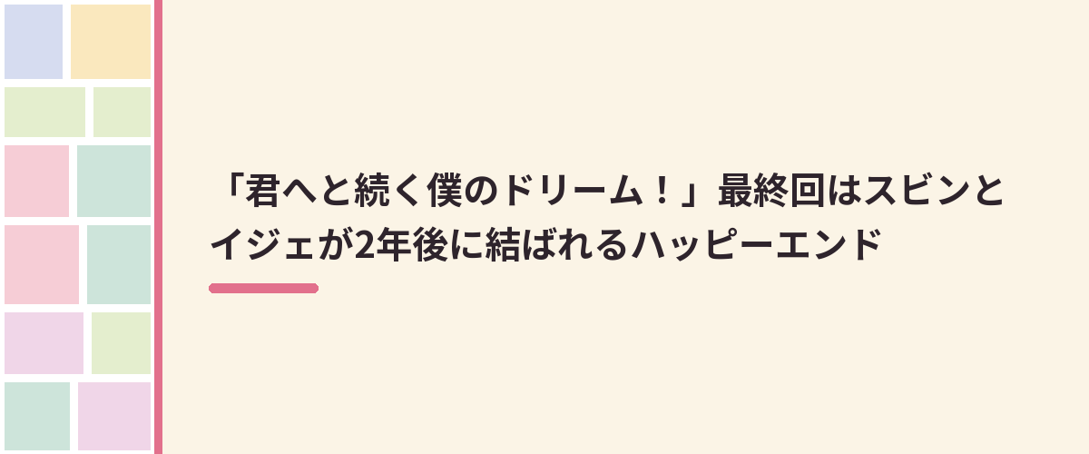 「君へと続く僕のドリーム！」最終回はスビンとイジェが2年後に結ばれるハッピーエンド