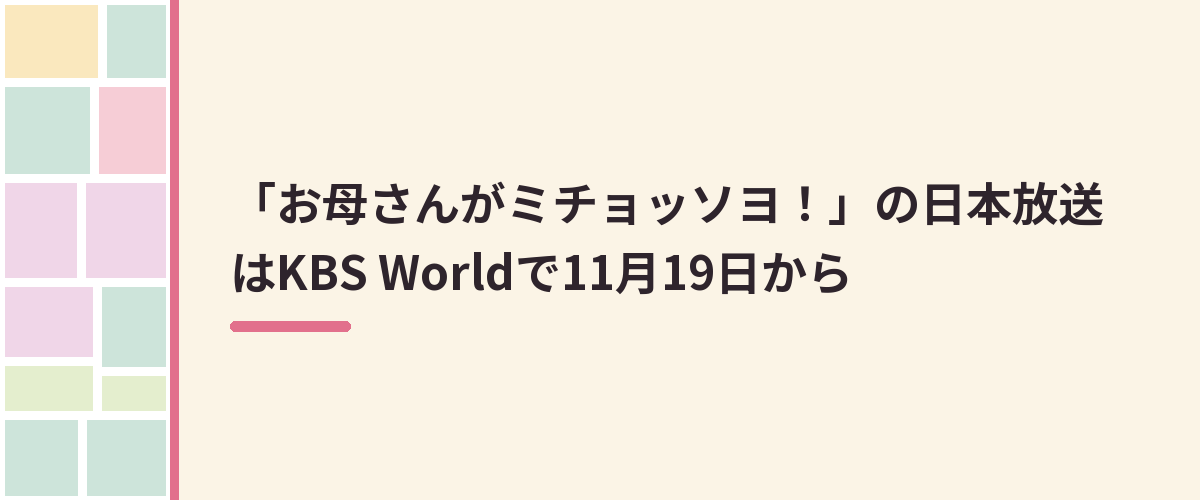 「お母さんがミチョッソヨ！」の日本放送はKBS Worldで11月19日から