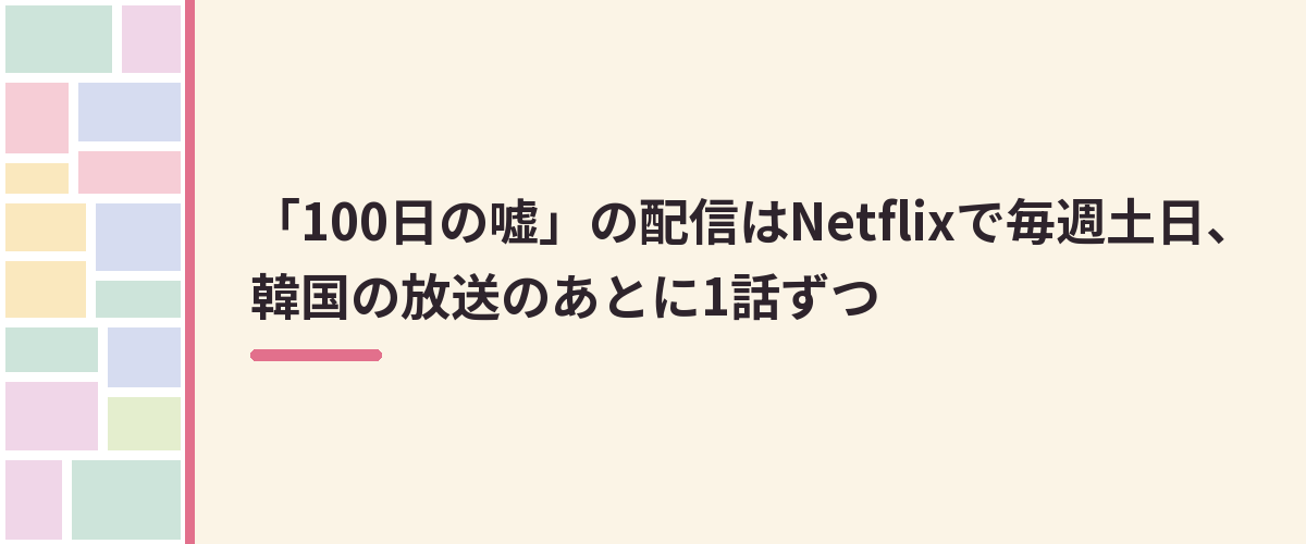 「100日の嘘」の配信はNetflixで毎週土日、韓国の放送のあとに1話ずつ