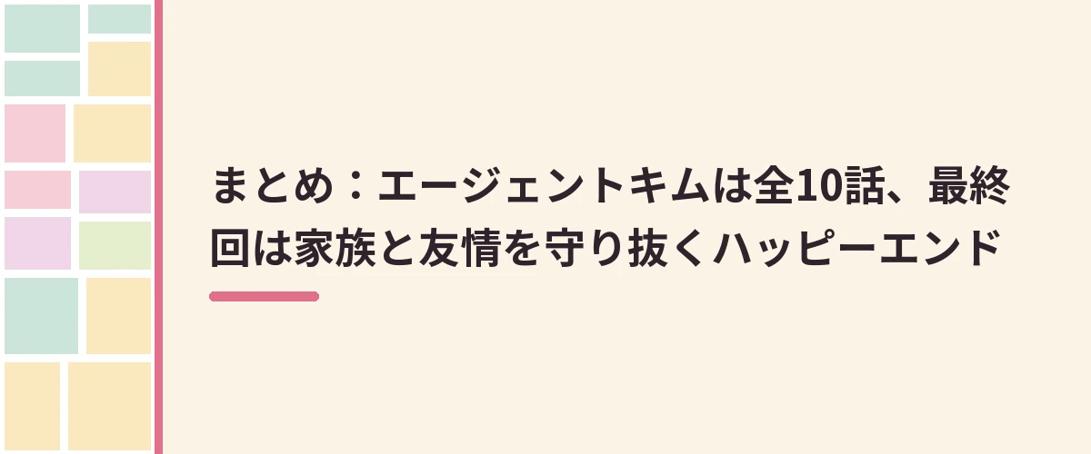 まとめ：エージェントキムは全10話、最終回は家族と友情を守り抜くハッピーエンド