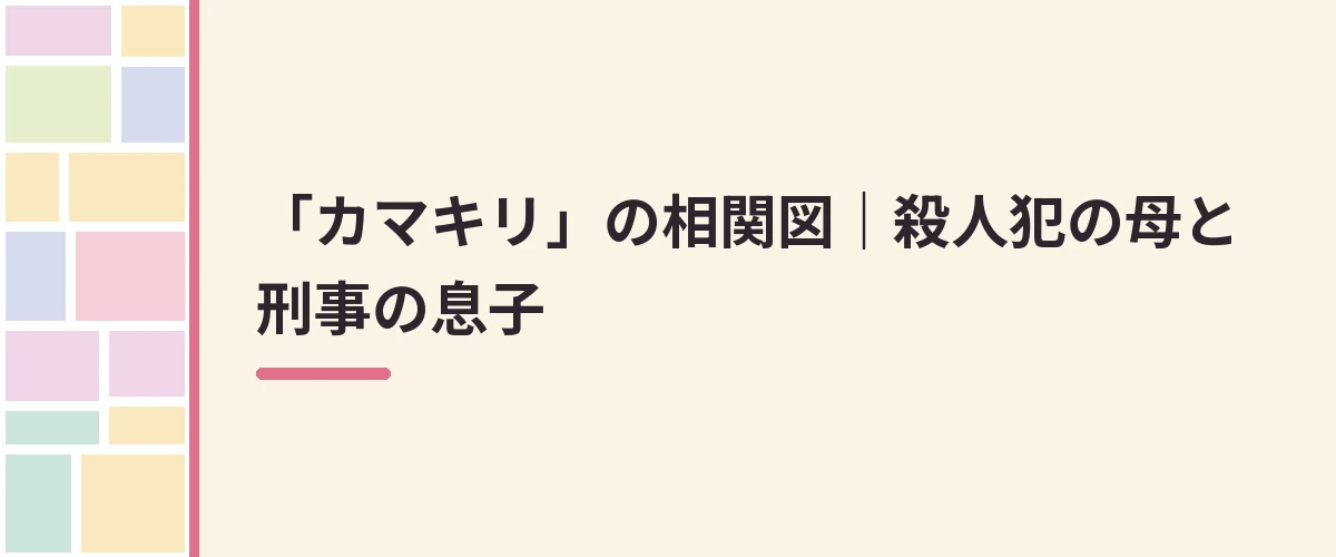 「カマキリ」の相関図｜殺人犯の母と刑事の息子
